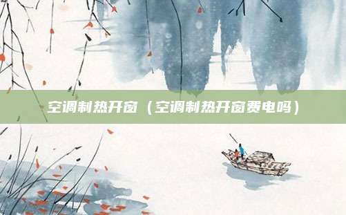 空调制热开窗(空调制热开窗费电吗)