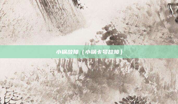 小锅故障(小锅卡号故障)