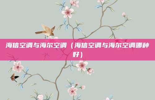 海信空调与海尔空调（海信空调与海尔空调哪种好）