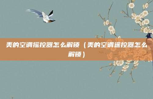 美的空调摇控器怎么解锁(美的空调遥控器怎么解锁)