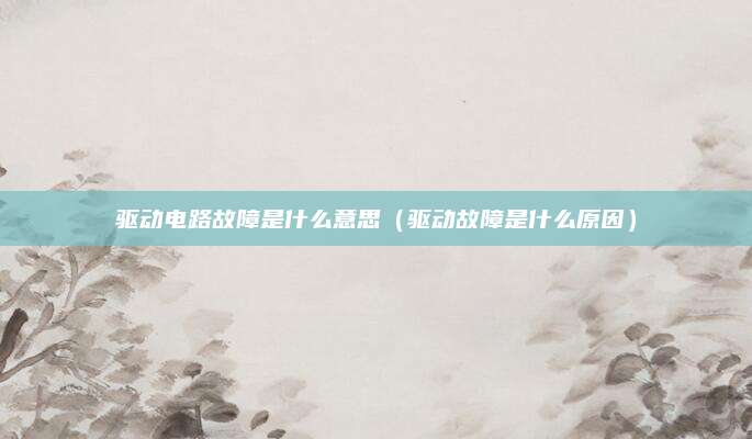 驱动电路故障是什么意思（驱动故障是什么原因）