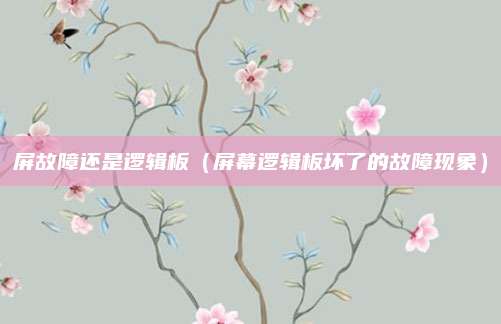 屏故障还是逻辑板(屏幕逻辑板坏了的故障现象)