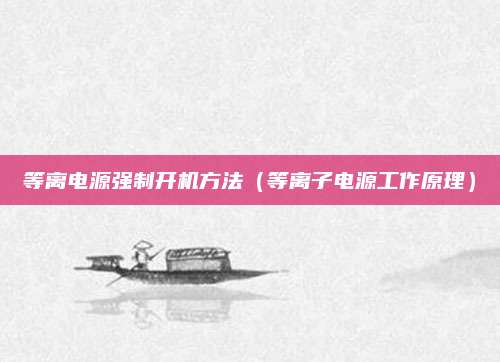 等离电源强制开机方法(等离子电源工作原理)