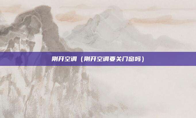 刚开空调(刚开空调要关门窗吗)