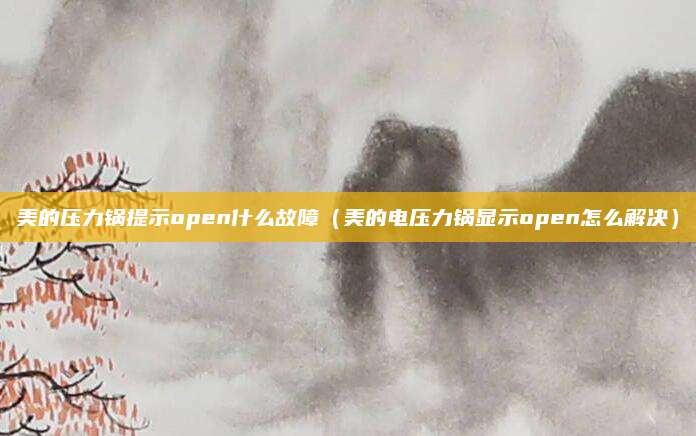 美的压力锅提示open什么故障（美的电压力锅显示open怎么解决）