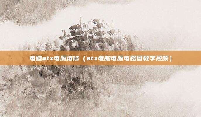 电脑atx电源维修（atx电脑电源电路图教学视频）