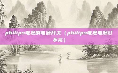 philips电视的电源开关(philips电视电源灯不亮)