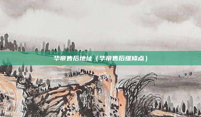 华帝售后地址（华帝售后维修点）