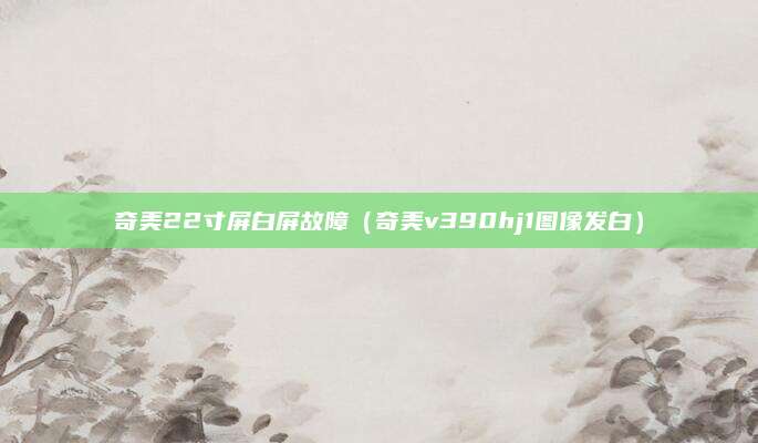 奇美22寸屏白屏故障（奇美v390hj1图像发白）