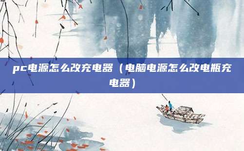 pc电源怎么改充电器（电脑电源怎么改电瓶充电器）