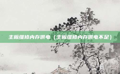 主板维修内存供电（主板维修内存供电不足）