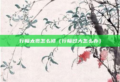 行幅太宽怎么修（行幅过大怎么办）
