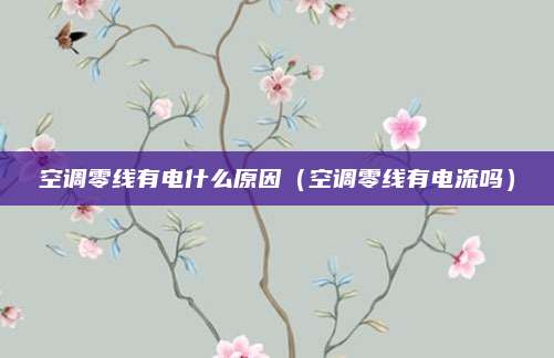 空调零线有电什么原因（空调零线有电流吗）