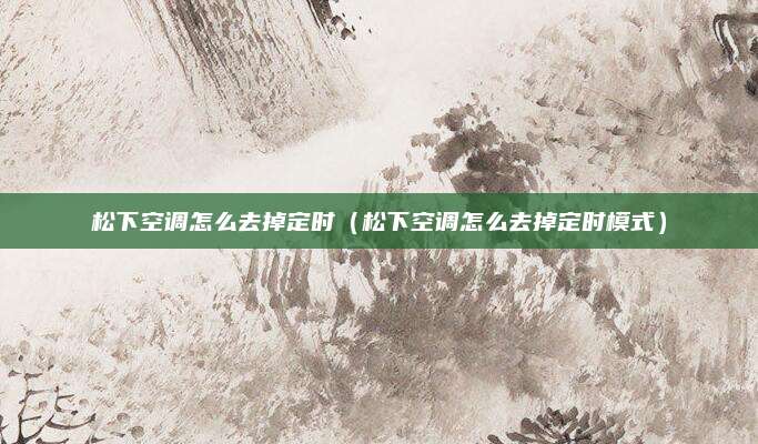 松下空调怎么去掉定时(松下空调怎么去掉定时模式)