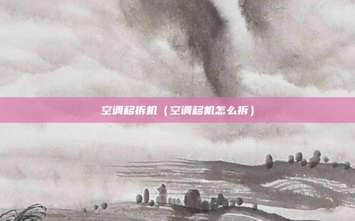 空调移拆机(空调移机怎么拆)