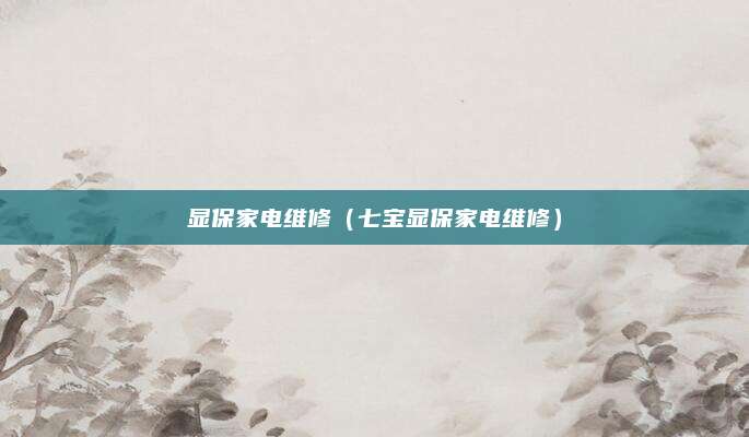 显保家电维修(七宝显保家电维修)