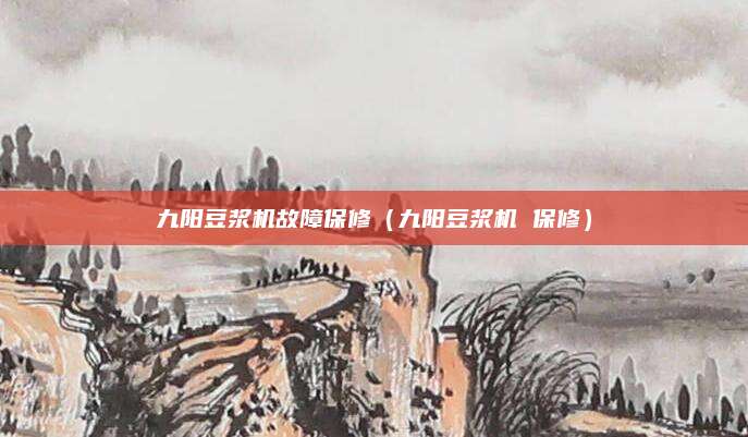 九阳豆浆机故障保修（九阳豆浆机 保修）