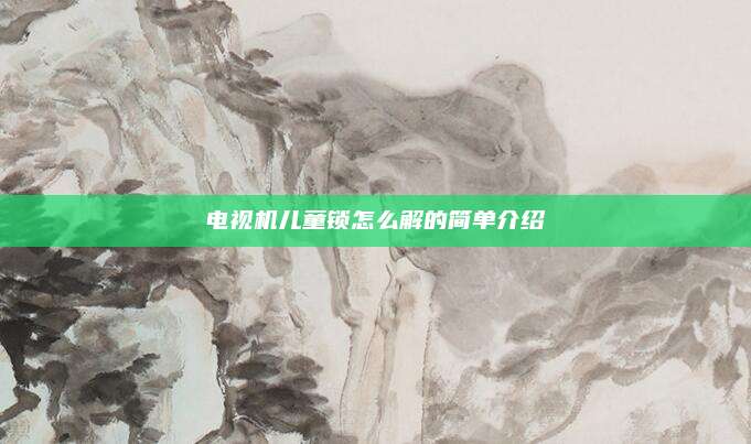 电视机儿童锁怎么解的简单介绍