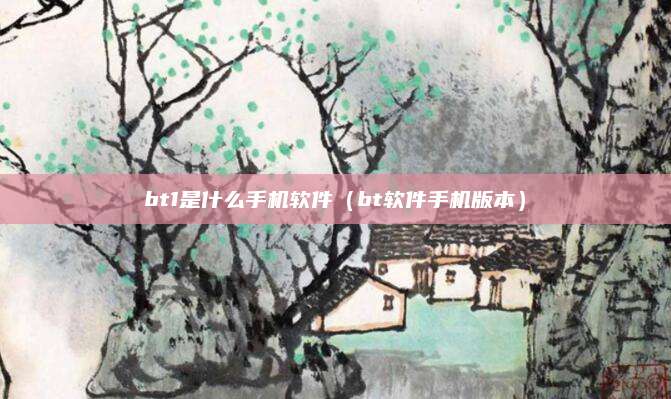 bt1是什么手机软件（bt软件手机版本）