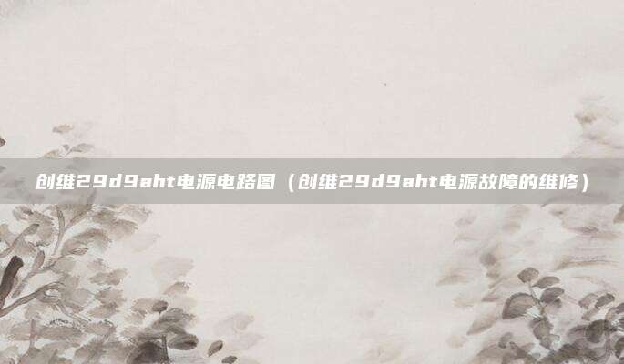 创维29d9aht电源电路图（创维29d9aht电源故障的维修）