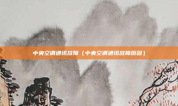 中央空调通讯故障（中央空调通讯故障原因）