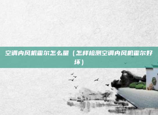 空调内风机霍尔怎么量（怎样检测空调内风机霍尔好坏）