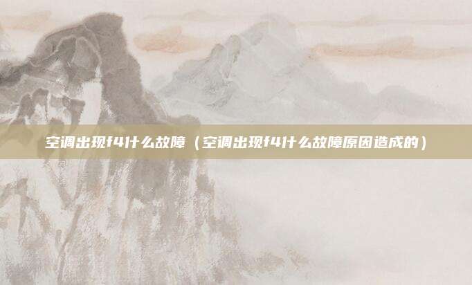 空调出现f4什么故障（空调出现f4什么故障原因造成的）