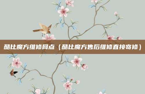 酷比魔方维修网点(酷比魔方售后维修直接寄修)
