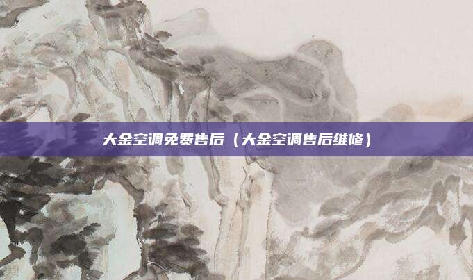 大金空调免费售后(大金空调售后维修)