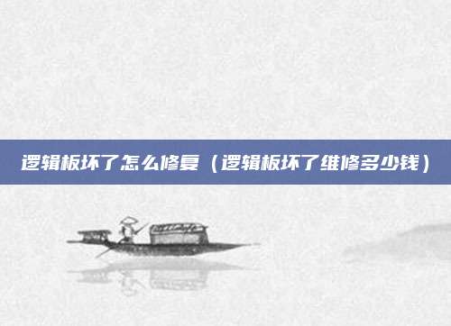 逻辑板坏了怎么修复(逻辑板坏了维修多少钱)