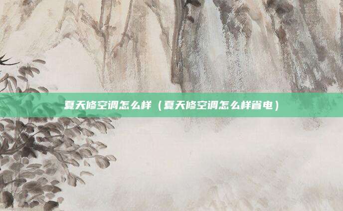 夏天修空调怎么样（夏天修空调怎么样省电）