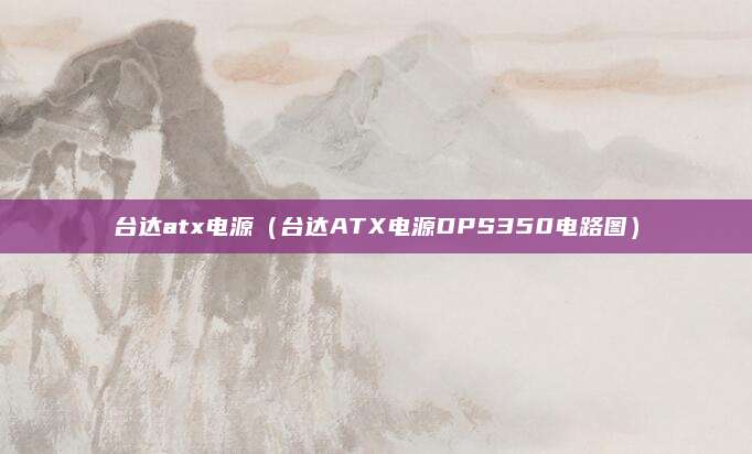 台达atx电源（台达ATX电源DPS350电路图）
