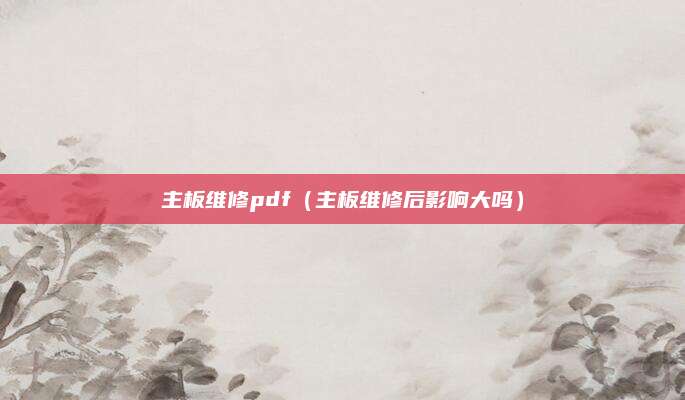 主板维修pdf（主板维修后影响大吗）
