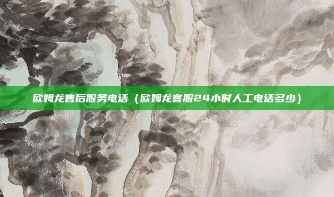 欧姆龙售后服务电话（欧姆龙客服24小时人工电话多少）