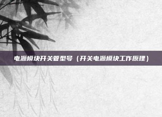 电源模块开关管型号（开关电源模块工作原理）