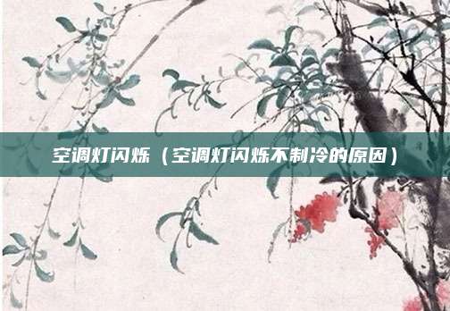空调灯闪烁（空调灯闪烁不制冷的原因）