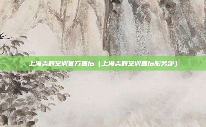 上海美的空调官方售后（上海美的空调售后服务部）