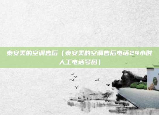泰安美的空调售后（泰安美的空调售后电话24小时人工电话号码）