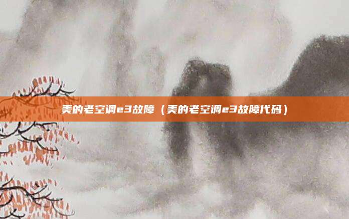 美的老空调e3故障（美的老空调e3故障代码）