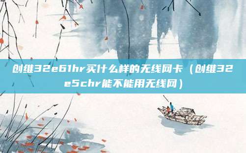 创维32e61hr买什么样的无线网卡（创维32e5chr能不能用无线网）