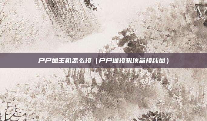户户通主机怎么接（户户通接机顶盒接线图）