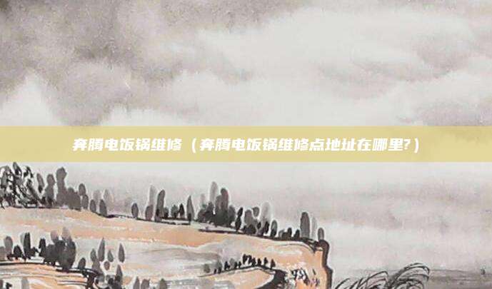 奔腾电饭锅维修（奔腾电饭锅维修点地址在哪里?）