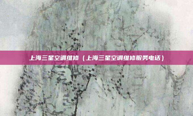 上海三星空调维修（上海三星空调维修服务电话）