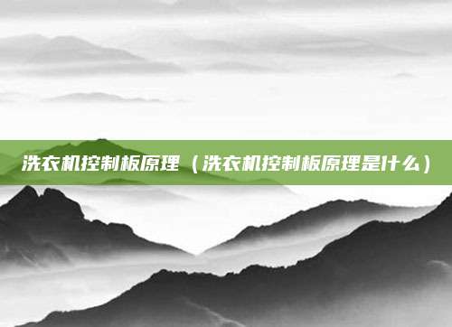 洗衣机控制板原理（洗衣机控制板原理是什么）