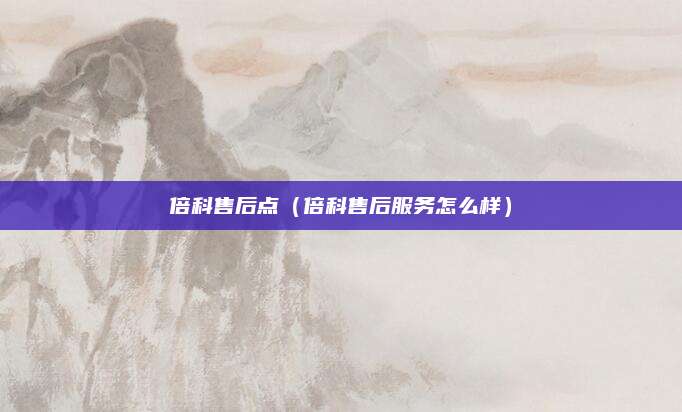 倍科售后点(倍科售后服务怎么样)