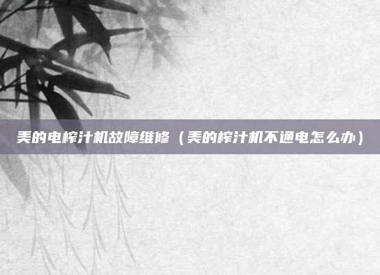 美的电榨汁机故障维修（美的榨汁机不通电怎么办）
