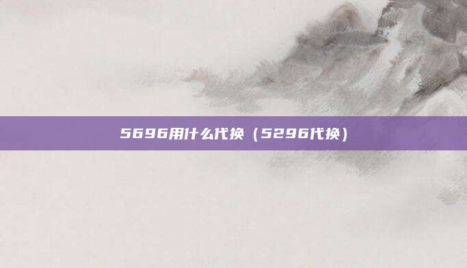 5696用什么代换（5296代换）