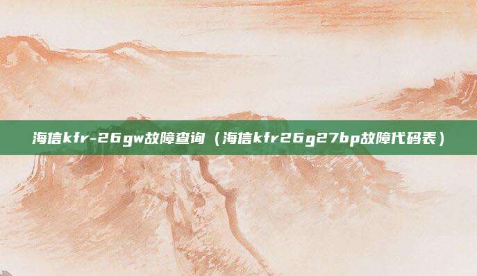 海信kfr-26gw故障查询（海信kfr26g27bp故障代码表）