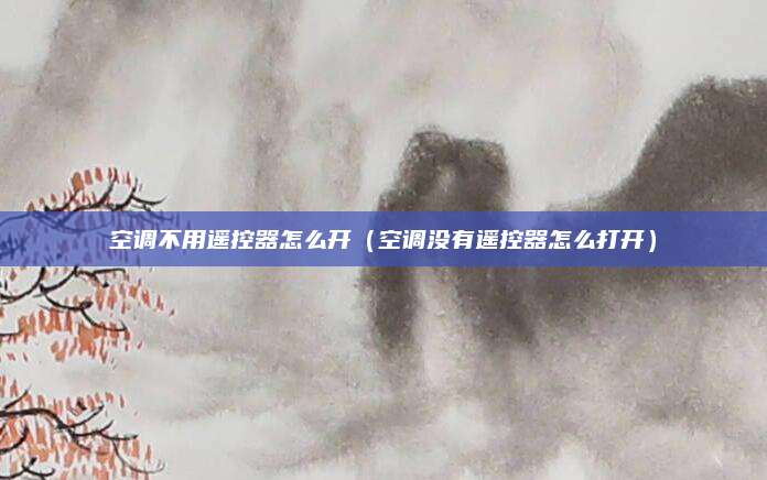 空调不用遥控器怎么开（空调没有遥控器怎么打开）