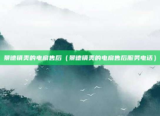景德镇美的电扇售后（景德镇美的电扇售后服务电话）